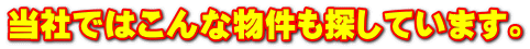 当社ではこんな物件も探しています。